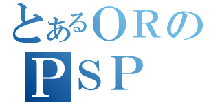 とあるＯＲのＰＳＰ（）