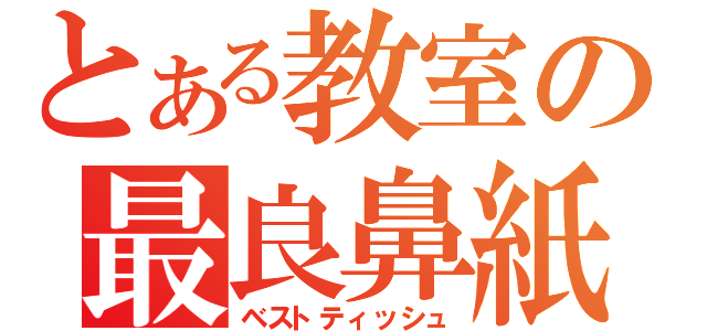 とある教室の最良鼻紙（ベストティッシュ）