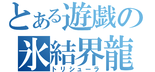 とある遊戯の氷結界龍（トリシューラ）