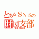 とあるＳＮＳの財団支部（ド変態の集団達）