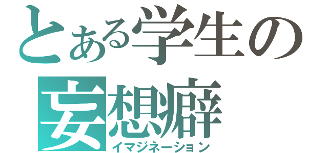 とある学生の妄想癖（イマジネーション）