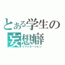 とある学生の妄想癖（イマジネーション）