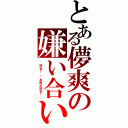 とある儚爽の嫌い合い（〝死ね！〟〝お前が死ね！〟）