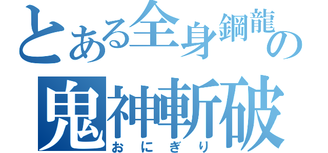 とある全身鋼龍の鬼神斬破刀（おにぎり）