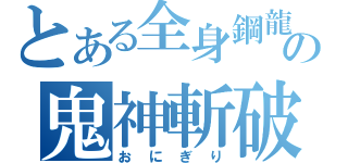 とある全身鋼龍の鬼神斬破刀（おにぎり）