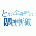 とある全身鋼龍の鬼神斬破刀（おにぎり）