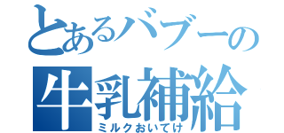 とあるバブーの牛乳補給（ミルクおいてけ）