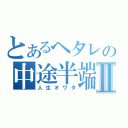 とあるヘタレの中途半端Ⅱ（人生オワタ）