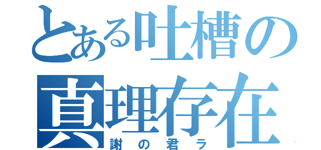 とある吐槽の真理存在（謝の君ラ）