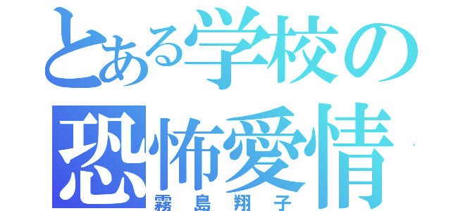 とある学校の恐怖愛情（霧島翔子）