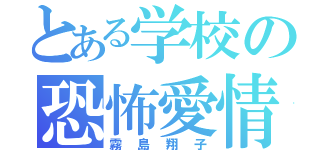 とある学校の恐怖愛情（霧島翔子）