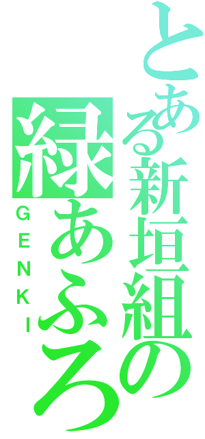 とある新垣組の緑あふろ（ＧＥＮＫＩ）