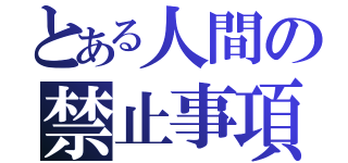 とある人間の禁止事項（）