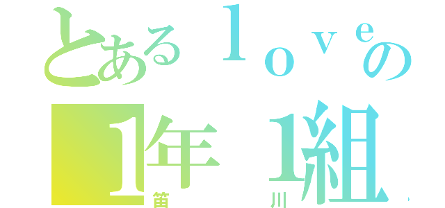 とあるｌｏｖｅの１年１組（笛川）