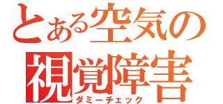 とある空気の視覚障害（ダミーチェック）