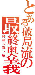 とある破局流の最終奥義（局部八裂・改）