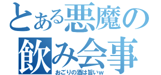 とある悪魔の飲み会事情（おごりの酒は旨いｗ）