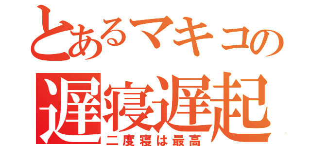 とあるマキコの遅寝遅起（二度寝は最高）