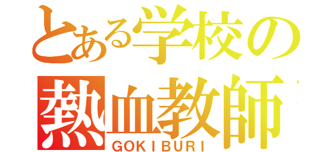 とある学校の熱血教師（ＧＯＫＩＢＵＲＩ）