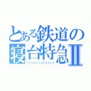 とある鉄道の寝台特急Ⅱ（トワイライトエクスプレス）