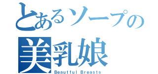 とあるソープの美乳娘（Ｂｅａｕｔｆｕｌ Ｂｒｅａｓｔｓ）