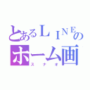 とあるＬＩＮＥのホーム画面（スナオ）