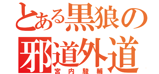 とある黒狼の邪道外道（宮内駿輔）