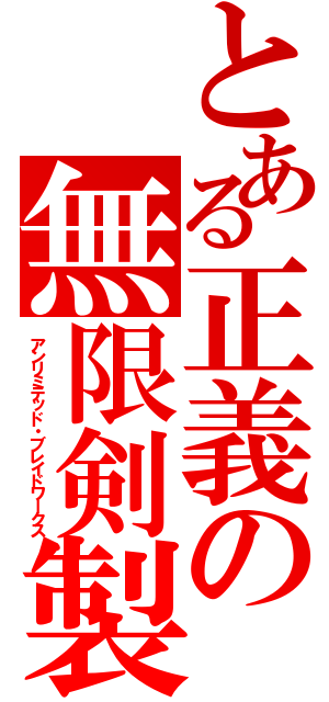 とある正義の無限剣製（アンリミテッド・ブレイドワークス）