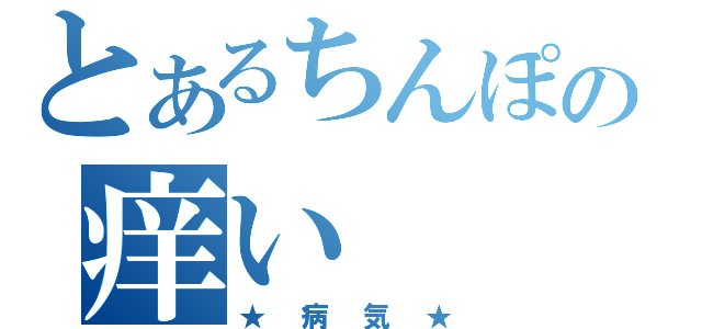 とあるちんぽの痒い（★病気★）