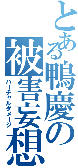 とある鴨慶の被害妄想（バーチャルダメージ）