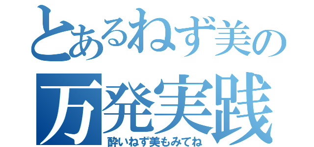 とあるねず美の万発実践（酔いねず美もみてね）