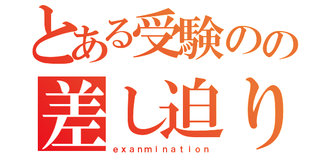 とある受験のの差し迫り（ｅｘａｎｍｉｎａｔｉｏｎ）