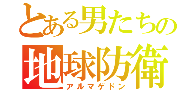 とある男たちの地球防衛（アルマゲドン）