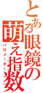 とある眼鏡の萌え指数（バロメーター）