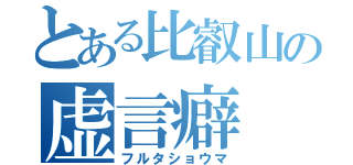 とある比叡山の虚言癖（フルタショウマ）