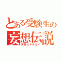 とある受験生の妄想伝説（天性のキチガイ）