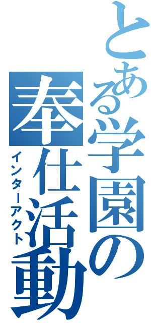 とある学園の奉仕活動（インターアクト）