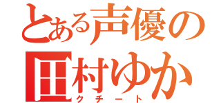 とある声優の田村ゆかり（クチート）