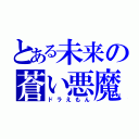 とある未来の蒼い悪魔（ドラえもん）