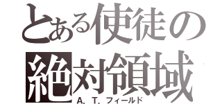 とある使徒の絶対領域（Ａ．Ｔ．フィールド）