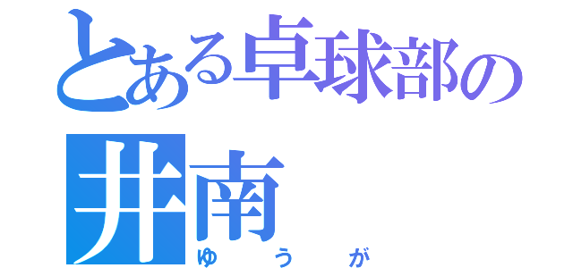 とある卓球部の井南（ゆうが）