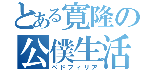 とある寛隆の公僕生活（ぺドフィリア）