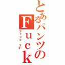 とあるパンツのＦｕｃｋ Ｙｏｕ（ファック　ユー）