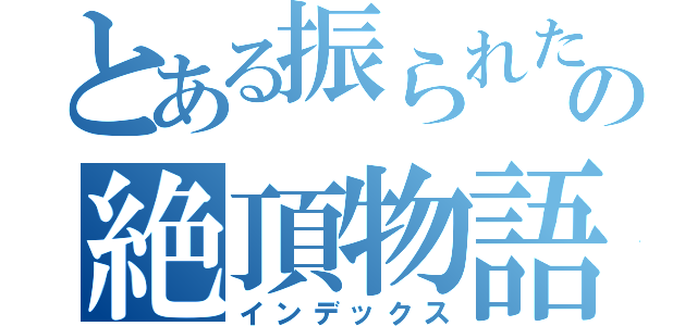 とある振られた人の絶頂物語（インデックス）