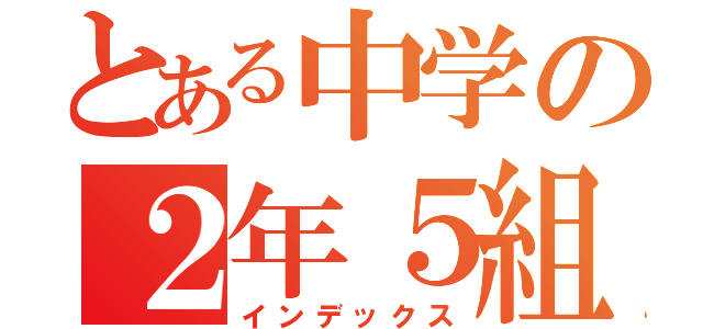 とある中学の２年５組（インデックス）