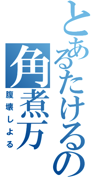 とあるたけるの角煮万（腹壊しよる）