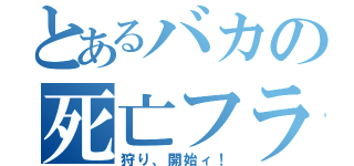 とあるバカの死亡フラグ（狩り、開始ィ！）