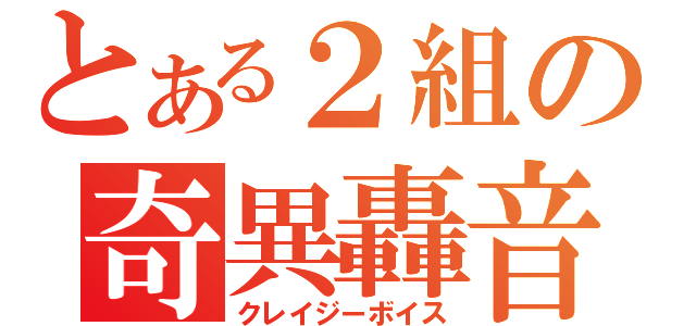 とある２組の奇異轟音（クレイジーボイス）