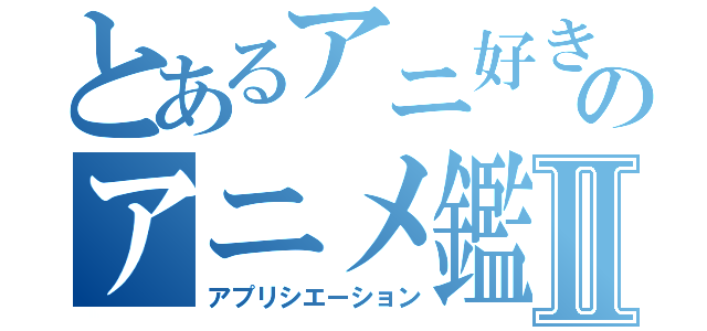 とあるアニ好きのアニメ鑑賞Ⅱ（アプリシエーション）