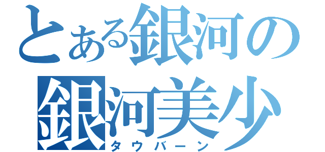 とある銀河の銀河美少年（タウバーン）